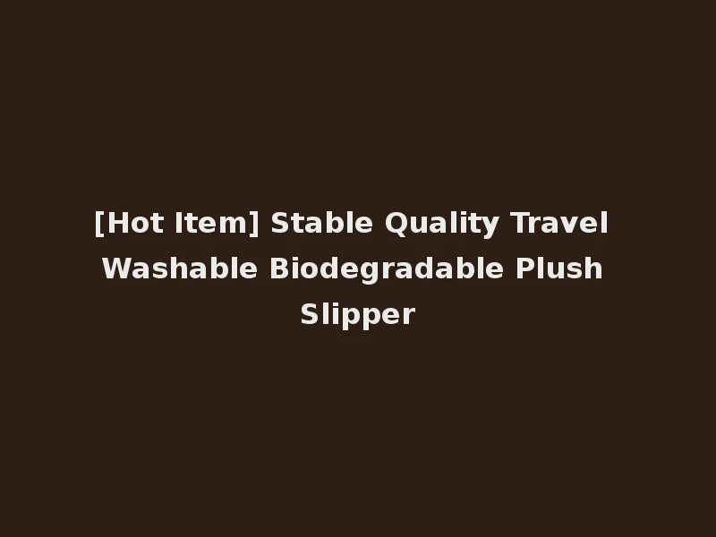 [Hot Item] Stable Quality Travel Washable Biodegradable Plush Slipper