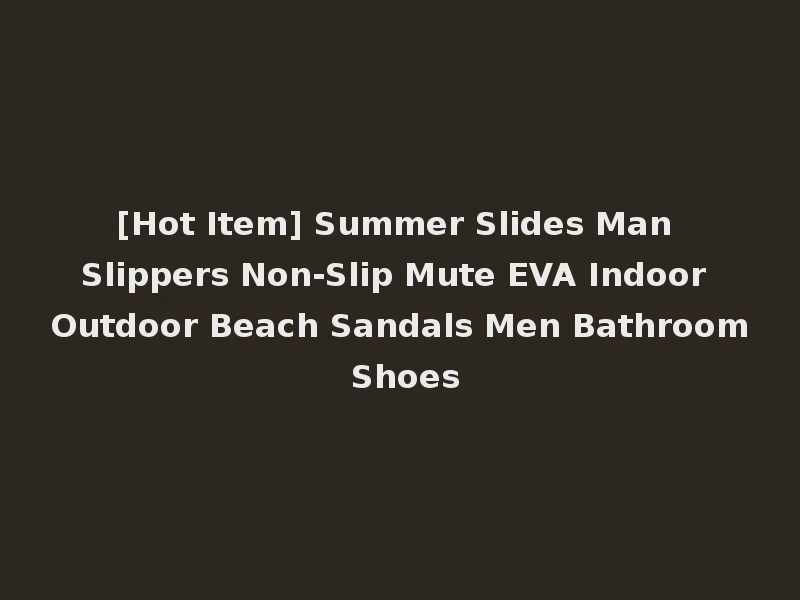 [Hot Item] Summer Slides Man Slippers Non-Slip Mute EVA Indoor Outdoor Beach Sandals Men Bathroom Shoes