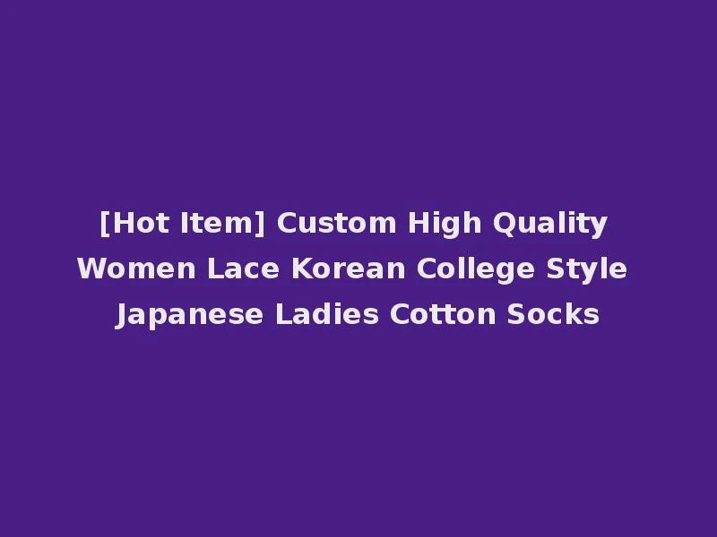 [Hot Item] Custom High Quality Women Lace Korean College Style Japanese Ladies Cotton Socks