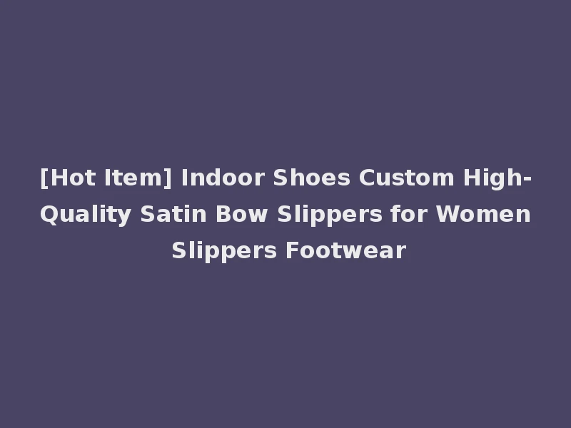 [Hot Item] Indoor Shoes Custom High-Quality Satin Bow Slippers for Women Slippers Footwear