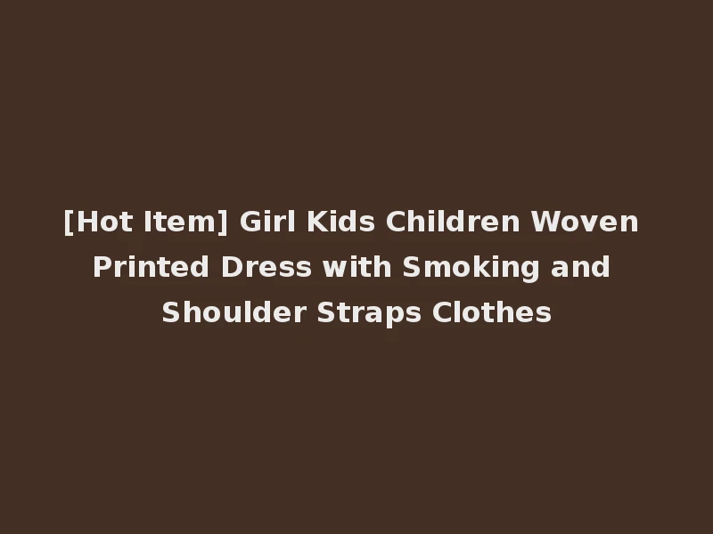 [Hot Item] Girl Kids Children Woven Printed Dress with Smoking and Shoulder Straps Clothes