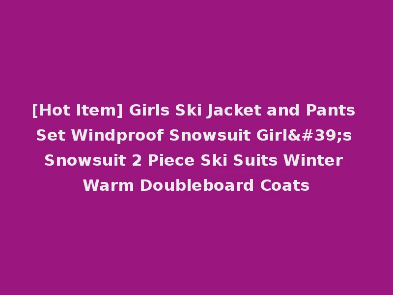 [Hot Item] Girls Ski Jacket and Pants Set Windproof Snowsuit Girl's Snowsuit 2 Piece Ski Suits Winter Warm Doubleboard Coats