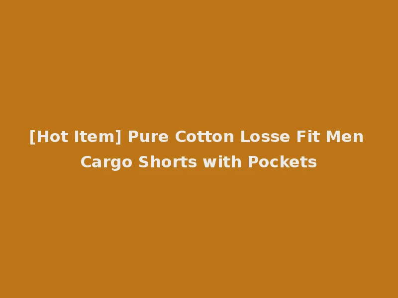 [Hot Item] Pure Cotton Losse Fit Men Cargo Shorts with Pockets