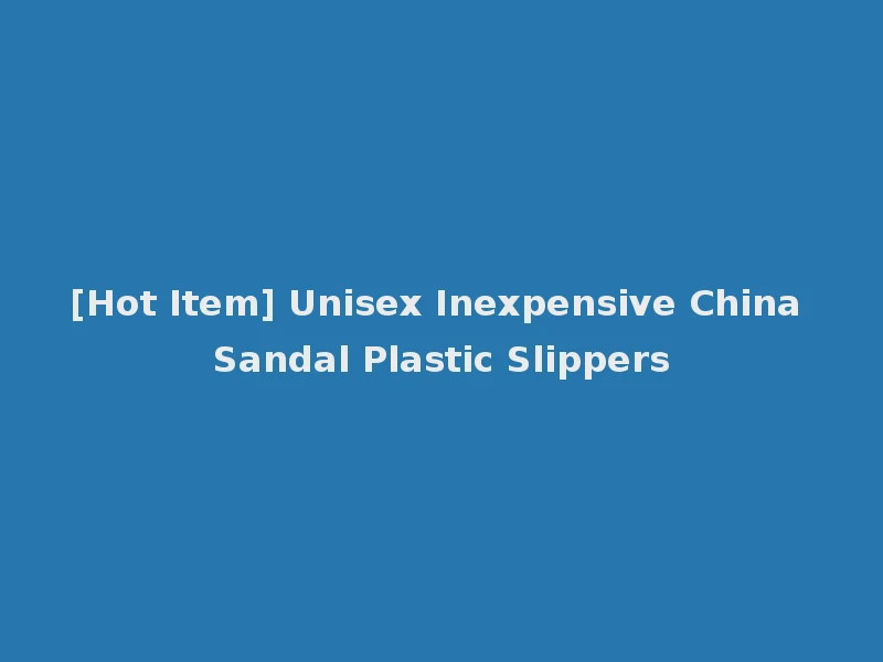 [Hot Item] Unisex Inexpensive China Sandal Plastic Slippers