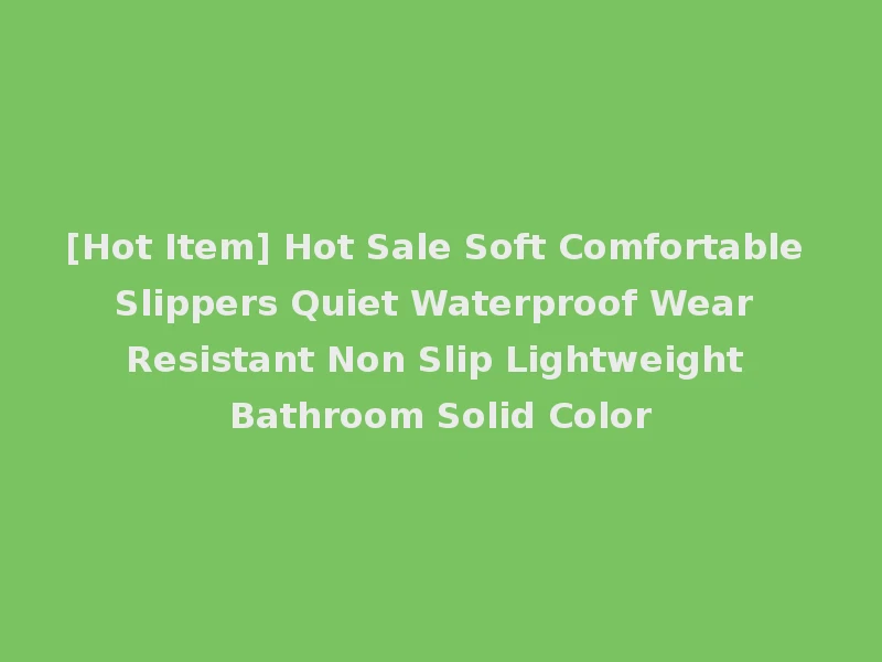 [Hot Item] Hot Sale Soft Comfortable Slippers Quiet Waterproof Wear Resistant Non Slip Lightweight Bathroom Solid Color