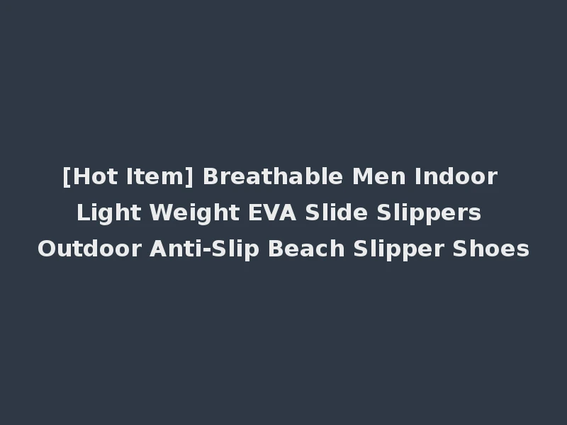 [Hot Item] Breathable Men Indoor Light Weight EVA Slide Slippers Outdoor Anti-Slip Beach Slipper Shoes