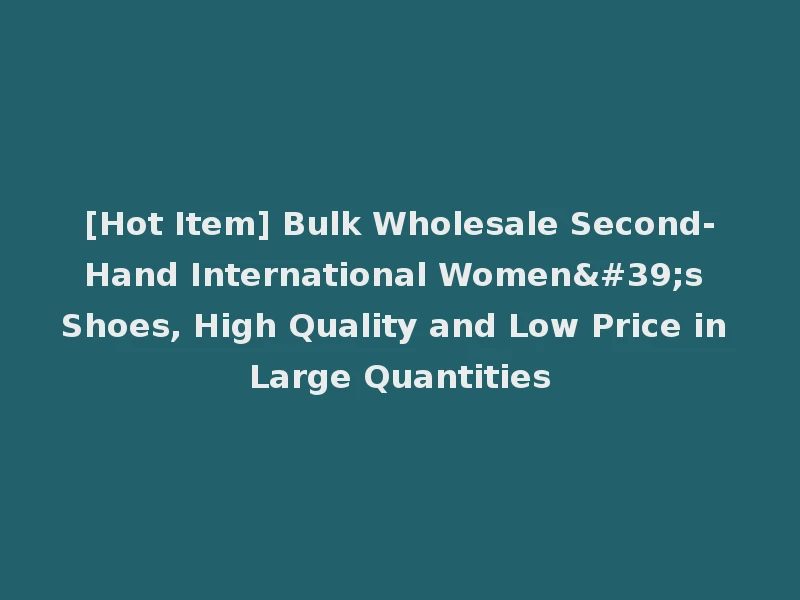 [Hot Item] Bulk Wholesale Second-Hand International Women's Shoes, High Quality and Low Price in Large Quantities