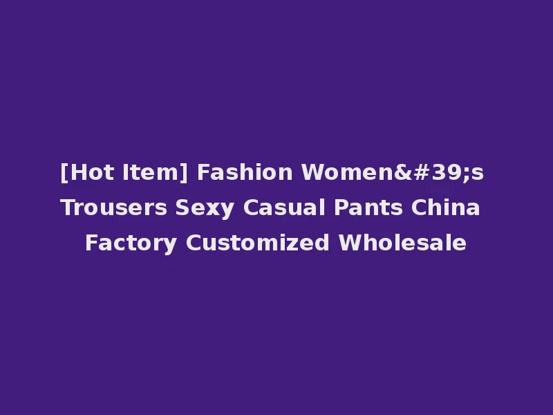 [Hot Item] Fashion Women's Trousers Sexy Casual Pants China Factory Customized Wholesale