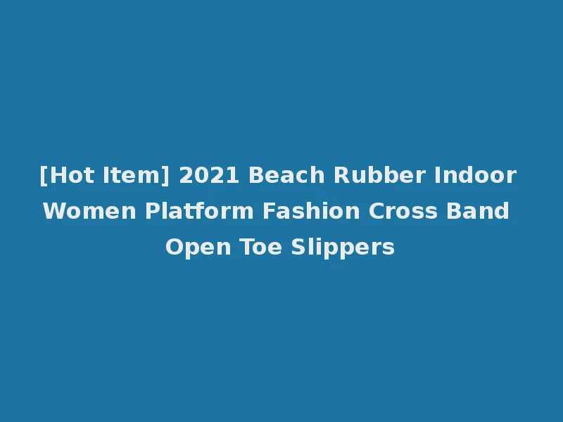 [Hot Item] 2021 Beach Rubber Indoor Women Platform Fashion Cross Band Open Toe Slippers