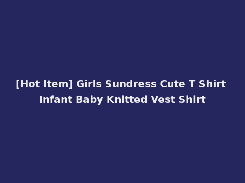 [Hot Item] Girls Sundress Cute T Shirt Infant Baby Knitted Vest Shirt