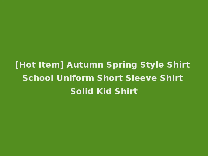 [Hot Item] Autumn Spring Style Shirt School Uniform Short Sleeve Shirt Solid Kid Shirt