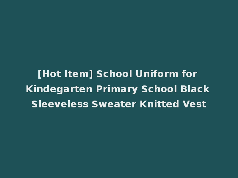 [Hot Item] School Uniform for Kindegarten Primary School Black Sleeveless Sweater Knitted Vest