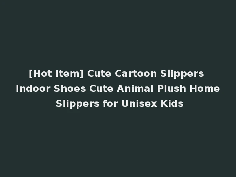 [Hot Item] Cute Cartoon Slippers Indoor Shoes Cute Animal Plush Home Slippers for Unisex Kids