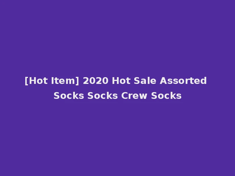 [Hot Item] 2020 Hot Sale Assorted Socks Socks Crew Socks