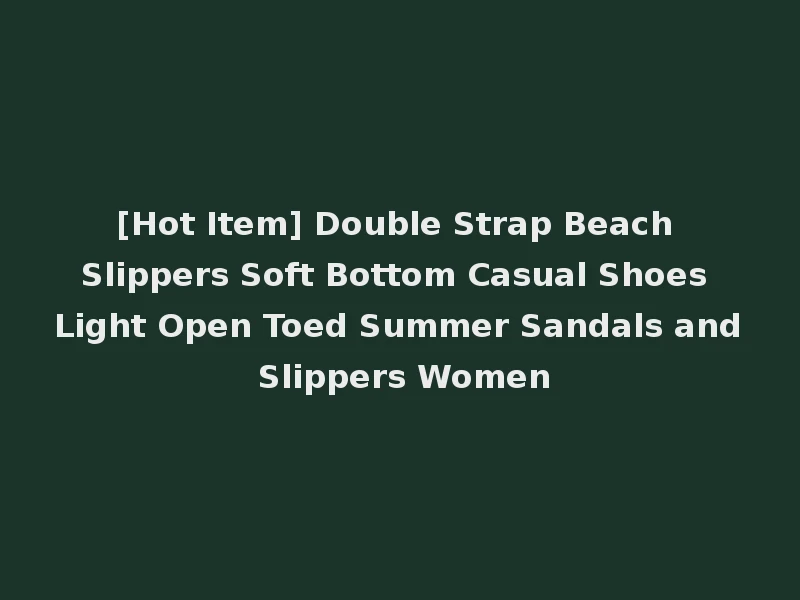 [Hot Item] Double Strap Beach Slippers Soft Bottom Casual Shoes Light Open Toed Summer Sandals and Slippers Women