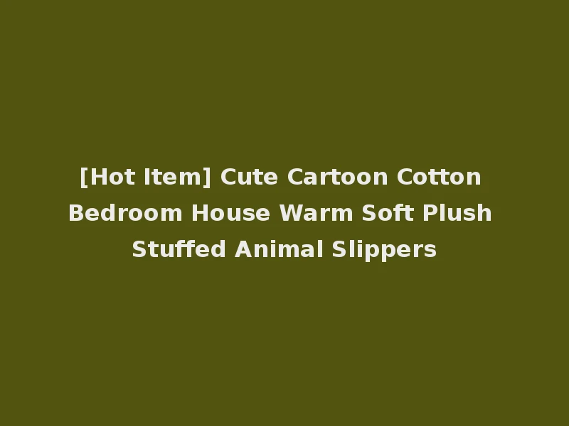 [Hot Item] Cute Cartoon Cotton Bedroom House Warm Soft Plush Stuffed Animal Slippers