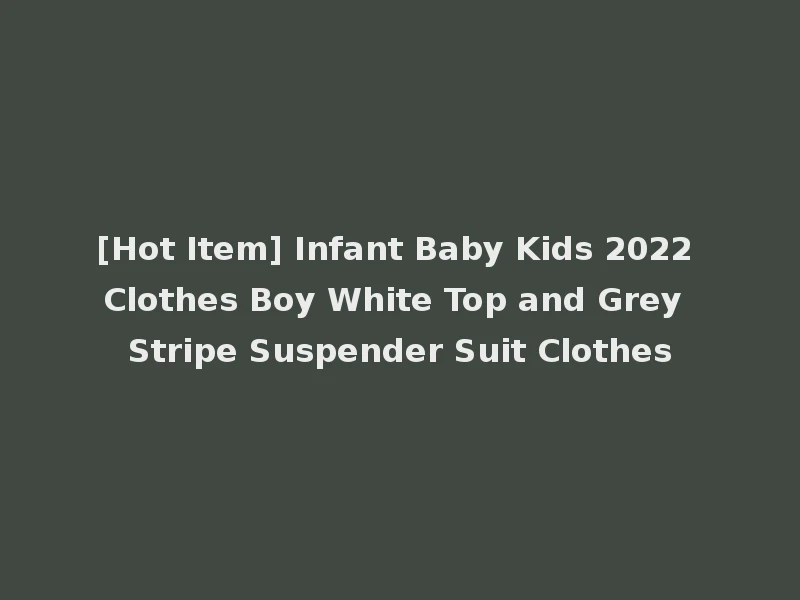 [Hot Item] Infant Baby Kids 2022 Clothes Boy White Top and Grey Stripe Suspender Suit Clothes