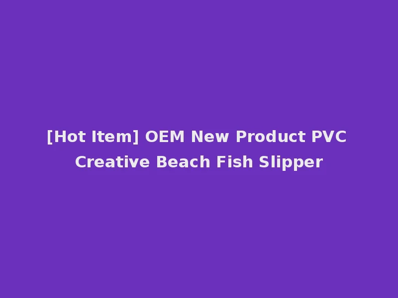 [Hot Item] OEM New Product PVC Creative Beach Fish Slipper