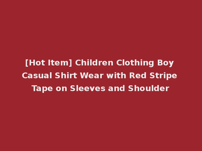[Hot Item] Children Clothing Boy Casual Shirt Wear with Red Stripe Tape on Sleeves and Shoulder