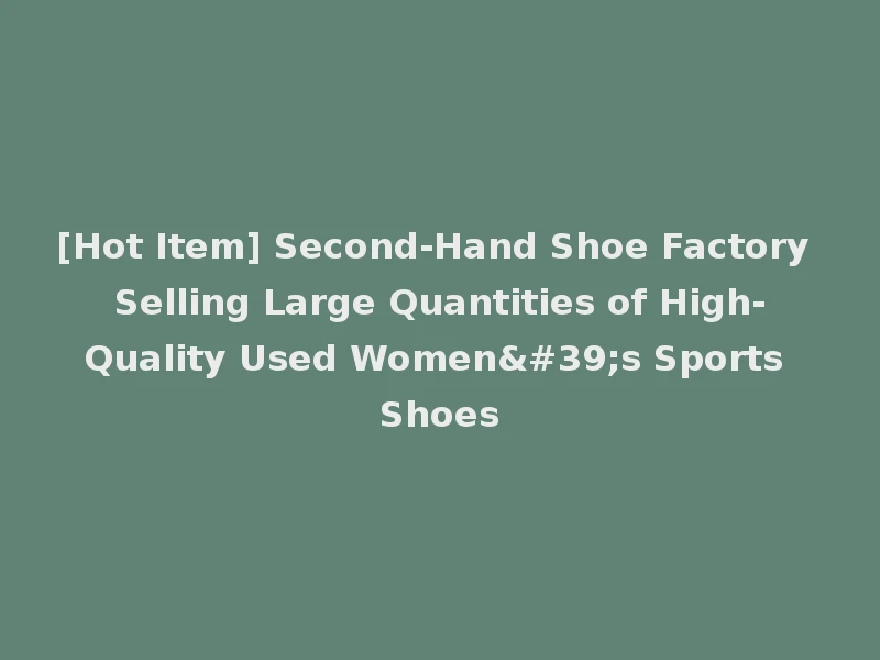 [Hot Item] Second-Hand Shoe Factory Selling Large Quantities of High-Quality Used Women's Sports Shoes