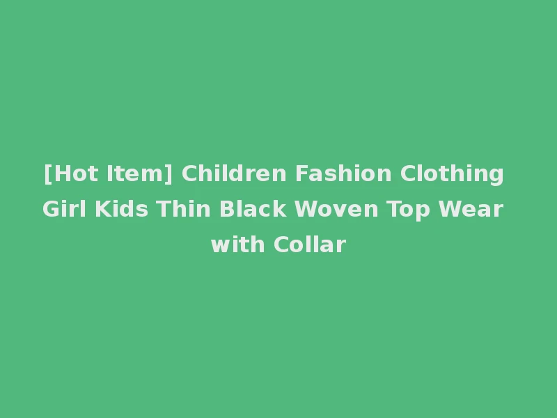 [Hot Item] Children Fashion Clothing Girl Kids Thin Black Woven Top Wear with Collar