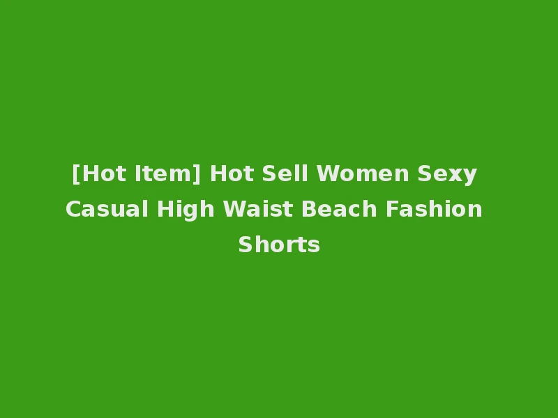 [Hot Item] Hot Sell Women Sexy Casual High Waist Beach Fashion Shorts