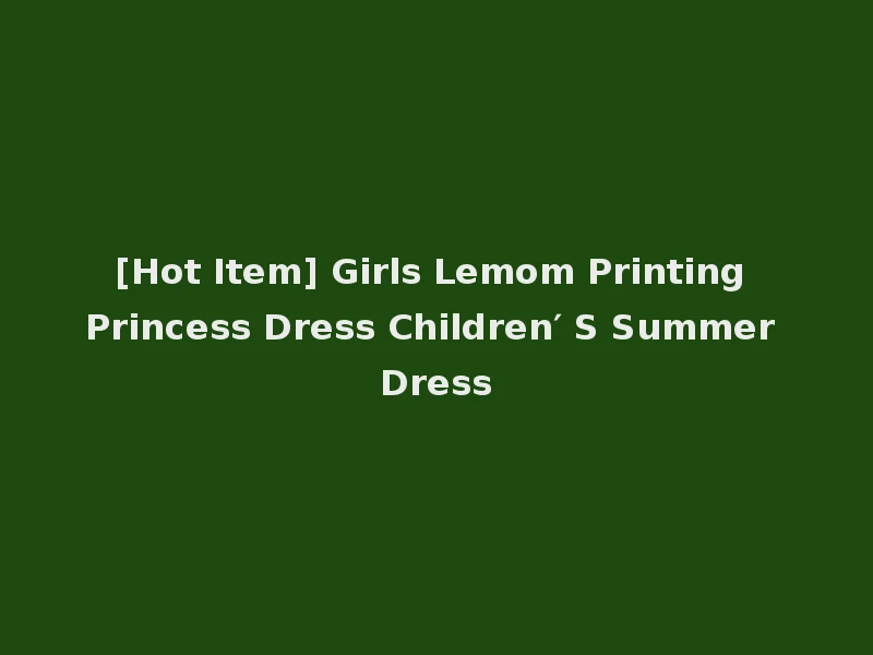 [Hot Item] Girls Lemom Printing Princess Dress Children′ S Summer Dress