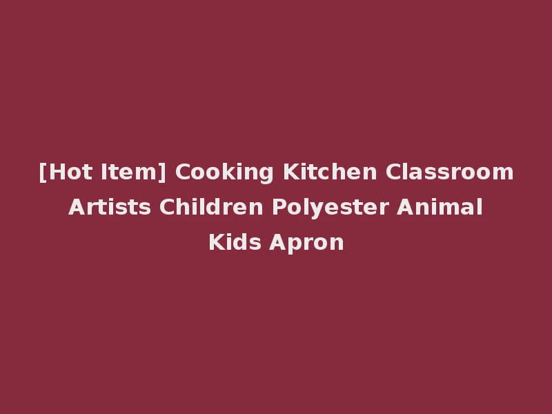 [Hot Item] Cooking Kitchen Classroom Artists Children Polyester Animal Kids Apron