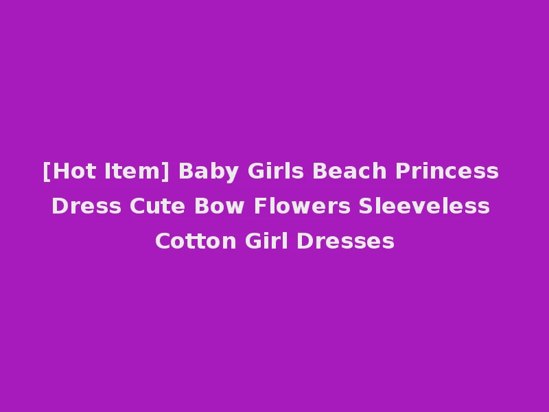 [Hot Item] Baby Girls Beach Princess Dress Cute Bow Flowers Sleeveless Cotton Girl Dresses
