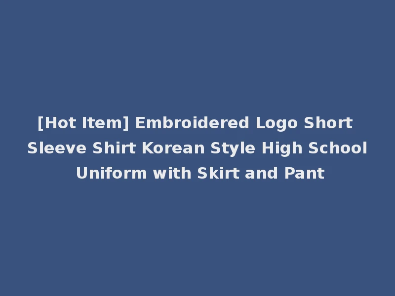 [Hot Item] Embroidered Logo Short Sleeve Shirt Korean Style High School Uniform with Skirt and Pant