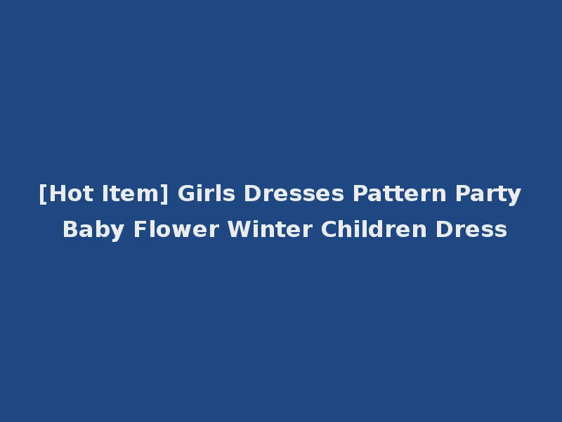 [Hot Item] Girls Dresses Pattern Party Baby Flower Winter Children Dress