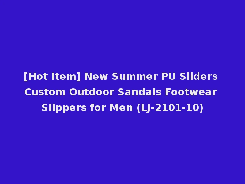 [Hot Item] New Summer PU Sliders Custom Outdoor Sandals Footwear Slippers for Men (LJ-2101-10)