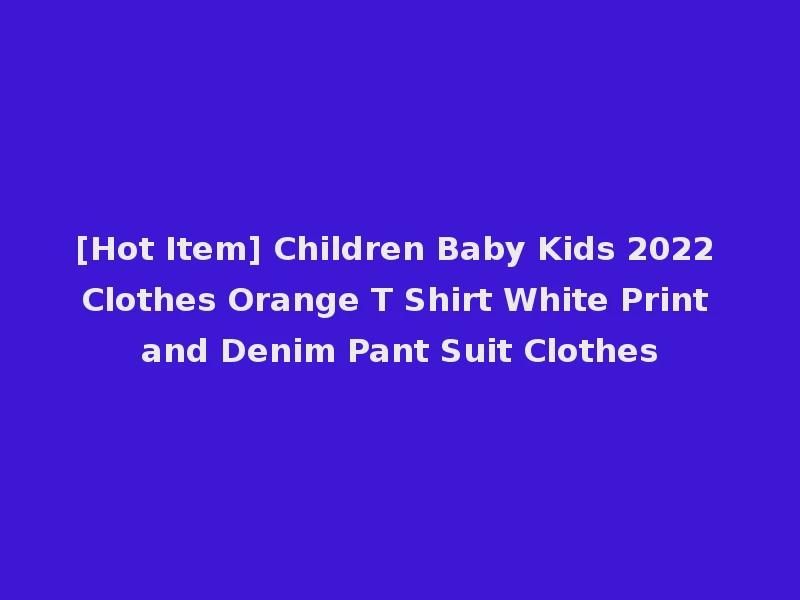 [Hot Item] Children Baby Kids 2022 Clothes Orange T Shirt White Print and Denim Pant Suit Clothes