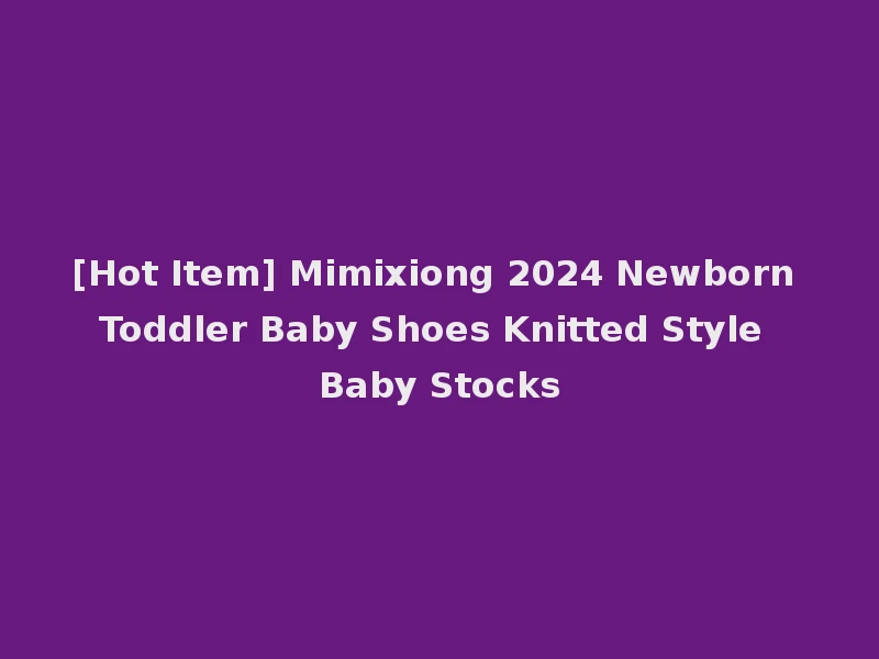 [Hot Item] Mimixiong 2024 Newborn Toddler Baby Shoes Knitted Style Baby Stocks