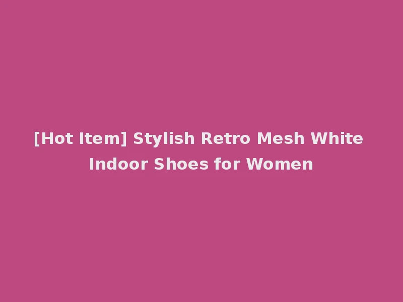 [Hot Item] Stylish Retro Mesh White Indoor Shoes for Women