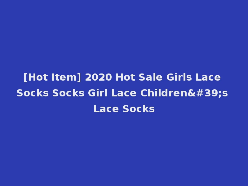 [Hot Item] 2020 Hot Sale Girls Lace Socks Socks Girl Lace Children's Lace Socks