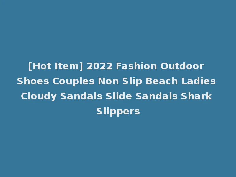 [Hot Item] 2022 Fashion Outdoor Shoes Couples Non Slip Beach Ladies Cloudy Sandals Slide Sandals Shark Slippers
