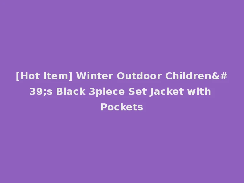 [Hot Item] Winter Outdoor Children's Black 3piece Set Jacket with Pockets