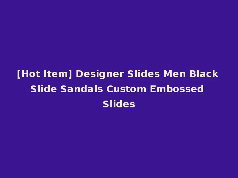 [Hot Item] Designer Slides Men Black Slide Sandals Custom Embossed Slides