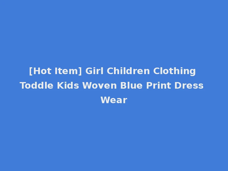 [Hot Item] Girl Children Clothing Toddle Kids Woven Blue Print Dress Wear