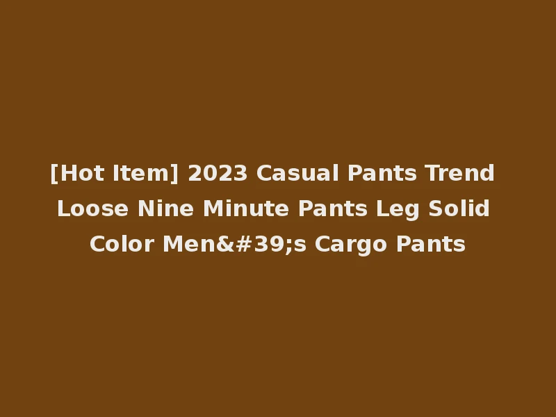 [Hot Item] 2023 Casual Pants Trend Loose Nine Minute Pants Leg Solid Color Men's Cargo Pants