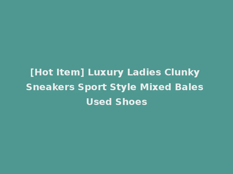 [Hot Item] Luxury Ladies Clunky Sneakers Sport Style Mixed Bales Used Shoes