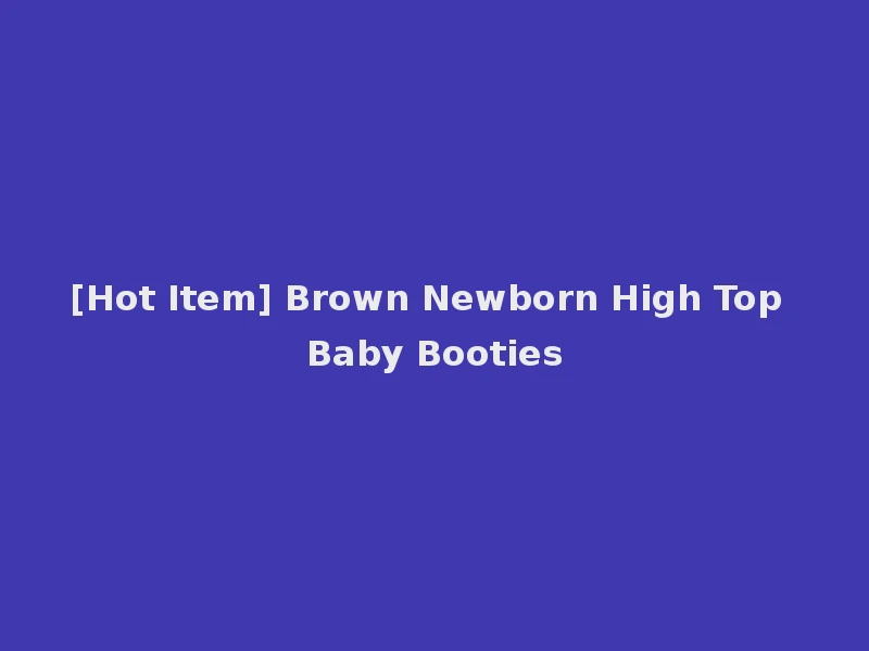 [Hot Item] Brown Newborn High Top Baby Booties