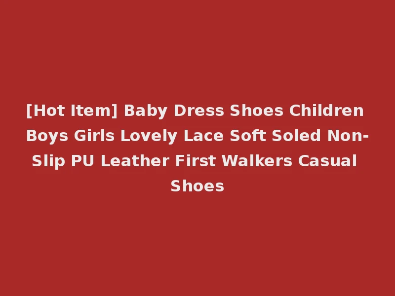 [Hot Item] Baby Dress Shoes Children Boys Girls Lovely Lace Soft Soled Non-Slip PU Leather First Walkers Casual Shoes