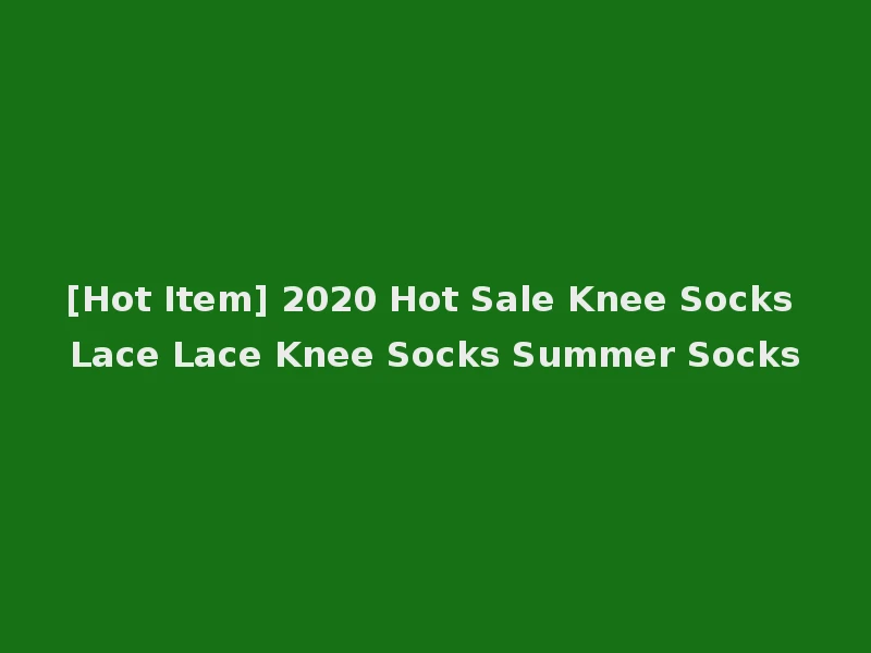 [Hot Item] 2020 Hot Sale Knee Socks Lace Lace Knee Socks Summer Socks