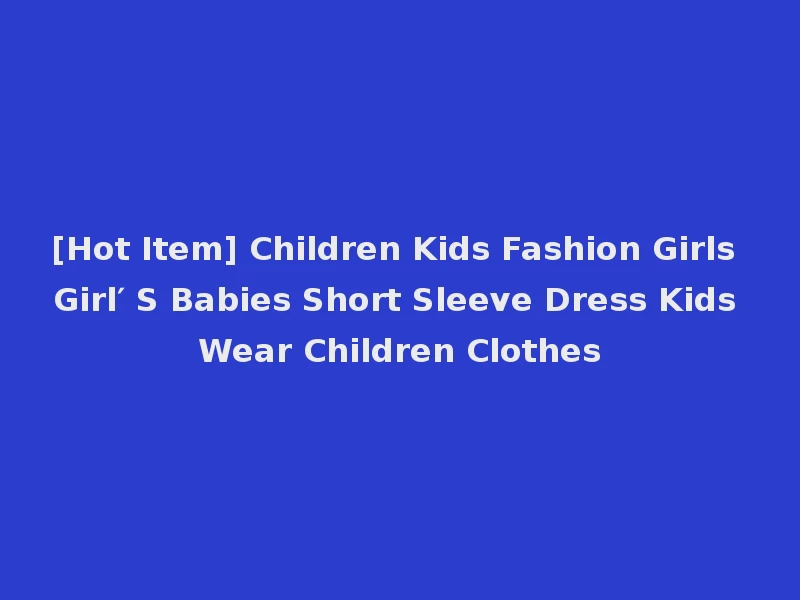 [Hot Item] Children Kids Fashion Girls Girl′ S Babies Short Sleeve Dress Kids Wear Children Clothes