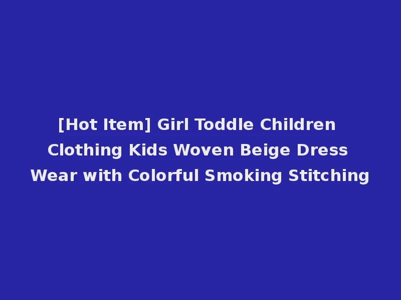[Hot Item] Girl Toddle Children Clothing Kids Woven Beige Dress Wear with Colorful Smoking Stitching