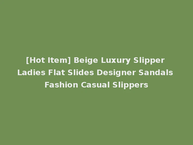 [Hot Item] Beige Luxury Slipper Ladies Flat Slides Designer Sandals Fashion Casual Slippers