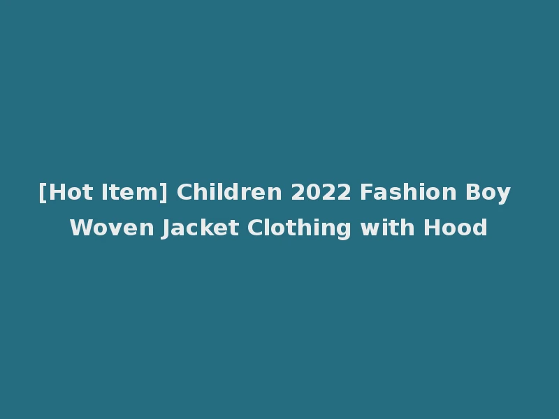 [Hot Item] Children 2022 Fashion Boy Woven Jacket Clothing with Hood