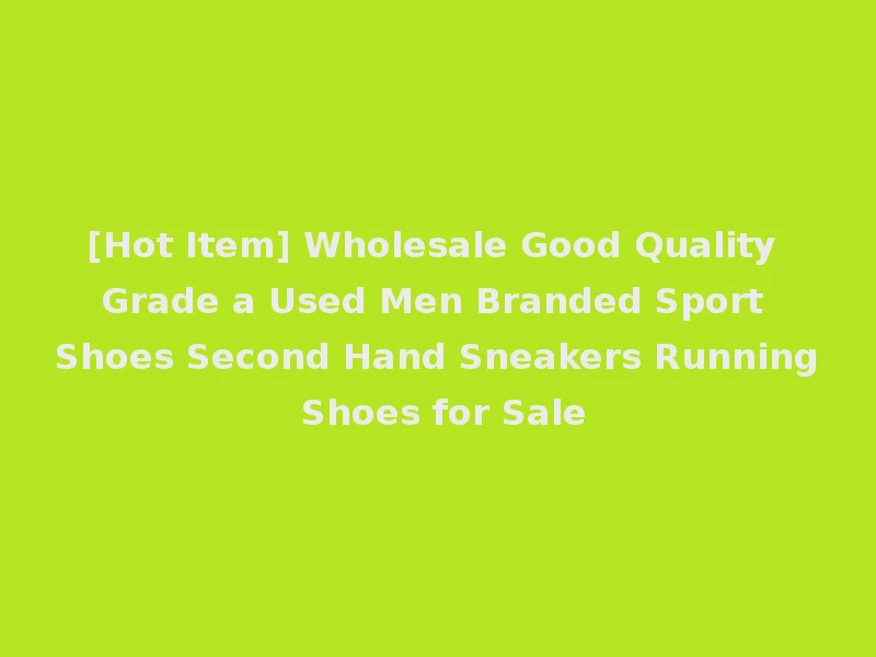 [Hot Item] Wholesale Good Quality Grade a Used Men Branded Sport Shoes Second Hand Sneakers Running Shoes for Sale